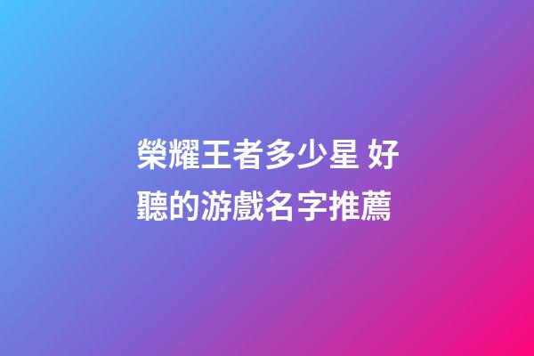 榮耀王者多少星 好聽的游戲名字推薦